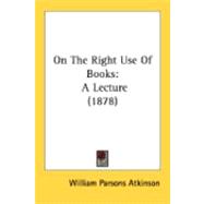 On the Right Use of Books : A Lecture (1878) by Atkinson, William Parsons, 9780548894033