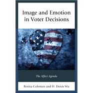 Image and Emotion in Voter Decisions The Affect Agenda by Coleman, Renita; Wu, Denis, 9781498514033