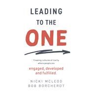 Leading To The One Creating Cultures of Clarity Where People Are Engaged, Developed and Fulfilled by Borcherdt, Bob; McLeod, Nicki, 9781667894034