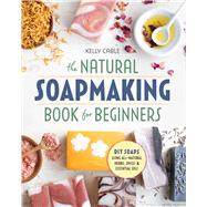The Natural SoapMaking Book for Beginners by Cable, Kelly; Green, Paige, 9781939754035