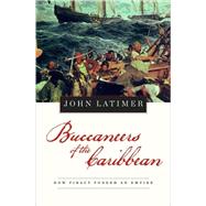 Buccaneers of the Caribbean : How Piracy Forged an Empire by Latimer, Jon, 9780674034037
