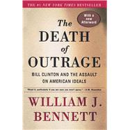 The Death of Outrage Bill Clinton and the Assault on American Ideals by Bennett, William J., 9780684864037