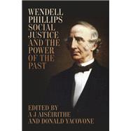 Wendell Phillips, Social Justice, and the Power of the Past by Aisirithe, A. J.; Yacovone, Donald; Benedict, Michael Les (CON); Bergeson-lockwood, Millington (CON), 9780807164037