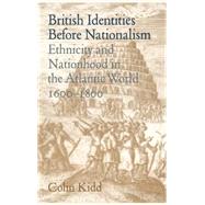 British Identities before Nationalism: Ethnicity and Nationhood in the Atlantic World, 1600–1800 by Colin Kidd, 9780521624039