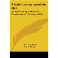 Religion among American Men : As Revealed by A Study of Conditions in the Army (1920) by Brent, Charles H.; Moody, Paul D., 9780548764039