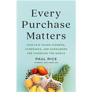 Every Purchase Matters How Fair Trade Farmers, Companies, and Consumers Are Changing the World by Rice, Paul, 9781541704039