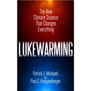 Lukewarming The New Climate Science that Changes Everything by Michaels, Patrick J.; Knappenberger, Paul C., 9781944424039