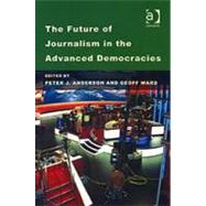 The Future of Journalism in the Advanced Democracies by Anderson, Peter J.; Ward, Geoff, 9780754644040