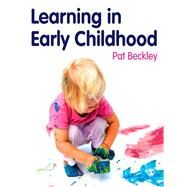 Learning in Early Childhood : A Whole Child Approach from Birth to 8 by Pat Beckley, 9781849204040