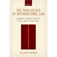 The Thin Justice of International Law A Moral Reckoning of the Law of Nations by Ratner, Steven R., 9780198704041