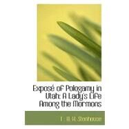 Exposac of Pologamy in Utah : A Lady's Life among the Mormons by Stenhouse, T. B. H., 9780554964041