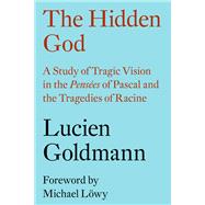 The Hidden God A Study of Tragic Vision in the Penses of Pascal and the Tragedies of Racine by Goldmann, Lucien; Lowy, Michael; Thody, Philip, 9781784784041