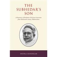The Subhedar's Son A Narrative of Brahmin-Christian Conversion from Nineteenth-century Maharashtra by Dandekar, Deepra, 9780190914042