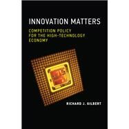 Innovation Matters Competition Policy for the High-Technology Economy by Gilbert, Richard J., 9780262044042