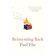 Reinventing Bach by Elie, Paul, 9780374534042