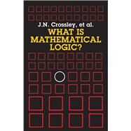 What Is Mathematical Logic? by Crossley, J. N.; Ash, C.J.; Brickhill, C.J.; Stillwell, J.C., 9780486264042
