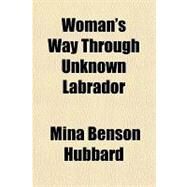 Woman's Way Through Unknown Labrador by Hubbard, Mina Benson, 9781153734042