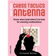 Tune Your Chess Tactics Antenna Know When (and where!) to Look for Winning Combinations by Neiman, Emmanuel, 9789056914042