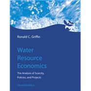 Water Resource Economics, second edition The Analysis of Scarcity, Policies, and Projects by Griffin, Ronald C., 9780262034043