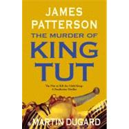The Murder of King Tut The Plot to Kill the Child King - A Nonfiction Thriller by Patterson, James; Dugard, Martin, 9780316034043