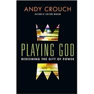 Playing God: Redeeming the Gift of Power by Crouch, Andy, 9780830844043
