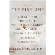 The Fire Line The Story of the Granite Mountain Hotshots and One of the Deadliest Days in American Firefighting by Santos, Fernanda, 9781250054043