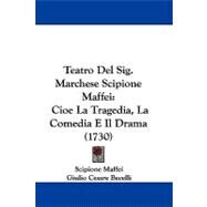 Teatro Del Sig Marchese Scipione Maffei : Cioe la Tragedia, la Comedia E il Drama (1730) by Maffei, Scipione; Becelli, Giulio Cesare, 9781104444044