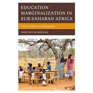 Education Marginalization in Sub-Saharan Africa Policies, Politics, and Marginality by Mfum-mensah, Obed, 9781498574044