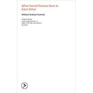 What Social Classes Owe to Each Other by William Graham Sumner, 9789811814044