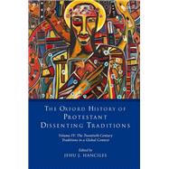 The Oxford History of Protestant Dissenting Traditions, Volume IV The Twentieth Century: Traditions in a Global Context by Hanciles, Jehu J., 9780199684045