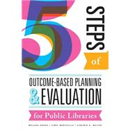 Five Steps of Outcome-based Planning and Evaluation for Public Libraries by Gross, Melissa; Mediavilla, Cindy; Walter, Virginia A., 9780838914045