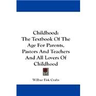 Childhood : The Textbook of the Age for Parents, Pastors and Teachers and All Lovers of Childhood by Crafts, Wilbur Fisk, 9781432674045