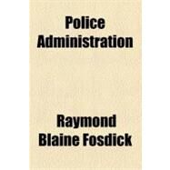 Police Administration by Fosdick, Raymond Blaine, 9781458894045