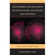 Networked Information Technologies, Elections, and Politics Korea and the United States by Han, Jongwoo, 9781498564045