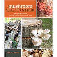 Mushroom Cultivation An Illustrated Guide to Growing Your Own Mushrooms at Home by Lynch, Tavis, 9781631594045