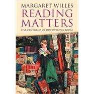 Reading Matters : Five Centuries of Discovering Books by Margaret Willes, 9780300164046