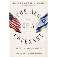 The Arc of a Covenant The United States, Israel, and the Fate of the Jewish People by MEAD, WALTER RUSSELL, 9780375414046