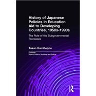 History of Japanese Policies in Education Aid to Developing Countries, 1950s-1990s: The Role of the Subgovernmental Processes by Kamibeppu,Takao, 9780415934046
