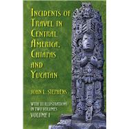 Incidents of Travel in Central America, Chiapas, and Yucatan, Volume I by Stephens, John L., 9780486224046
