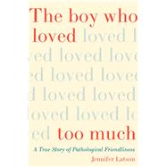 The Boy Who Loved Too Much A True Story of Pathological Friendliness by Latson, Jennifer, 9781476774046