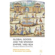 Global Goods and the Spanish Empire, 1492-1824 Circulation, Resistance and Diversity by Aram, Bethany; Yun-Casalilla, Bartolom, 9781137324047