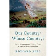 Our Country/Whose Country? Early Westerns and Travel Films as Stories of Settler Colonialism by Abel, Richard, 9780197744048