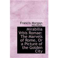Mirabilia Vrbis Romae : The Marvels of Rome, or a Picture of the Golden City by Nichols, Francis Morgan, 9780559254048