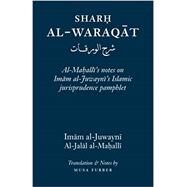 Sharh Al-Waraqat: Al-Mahalli's notes on Imam al-Juwayni's Islamic jurisprudence pamphlet by Al-Juwayni, Imam Al (Author), Furber, Musa (Translator), Al-Mahalli, Jalal Al (Commentaries by), 9780985884048