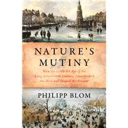 Nature's Mutiny How the Little Ice Age of the Long Seventeenth Century Transformed the West and Shaped the Present by Blom, Philipp, 9781631494048