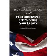 How Great Philanthropists Failed & How You Can Succeed at Protecting Your Legacy by Wooster, Martin Morse, 9781892934048