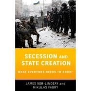 Secession and State Creation What Everyone Needs to Know by Ker-Lindsay, James; Fabry, Mikulas, 9780190494049