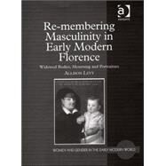Re-membering Masculinity in Early Modern Florence: Widowed Bodies, Mourning and Portraiture by Levy,Allison, 9780754654049