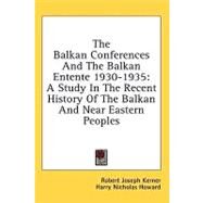 The Balkan Conferences and the Balkan Entente 1930-1935: A Study in the Recent History of the Balkan and Near Eastern Peoples by Kerner, Robert Joseph, 9781436694049