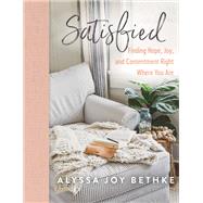 Satisfied Finding Hope, Joy, and Contentment Right Where You Are by Bethke, Alyssa Joy, 9781546034049
